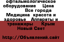 офтальмологическое оборудование  › Цена ­ 840 000 - Все города Медицина, красота и здоровье » Аппараты и тренажеры   . Крым,Новый Свет